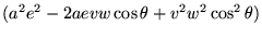 $\displaystyle (a^2e^2 -2aevw \cos \theta + v^2w^2 \cos^2 \theta)$