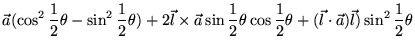 $\displaystyle \vec{a} (\cos^2 \frac{1}{2}\theta -\sin^2 \frac{1}{2}\theta ) +2\...
...os \frac{1}{2}\theta + (\vec{l} \cdot \vec{a})\vec{l}) \sin^2 \frac{1}{2}\theta$