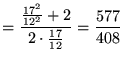 $\displaystyle = \frac{\frac{17^2}{4^2} + 2}{2 \cdot \frac{17}{4}} = \frac{577}{408}$