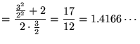 $\displaystyle = \frac{\frac{3^2}{2^2} + 2}{2 \cdot \frac{3}{2}} = \frac{17}{12} = 1.4166 \cdots$