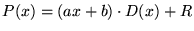 $\displaystyle P(x) = (ax+b) \cdot D(x) + R
$