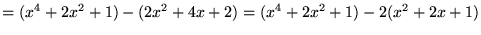 $\displaystyle =(x^4+2x^2+1)-(2x^2+4x+2)=(x^4+2x^2+1)-2(x^2+2x+1)$