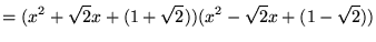 $\displaystyle =(x^2+\sqrt{2}x+(1+\sqrt{2}))(x^2-\sqrt{2}x+(1-\sqrt{2}))$