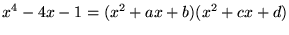 $\displaystyle x^4-4x-1=(x^2 + ax + b)(x^2+cx+d)
$