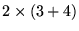 $\displaystyle 2 \times (3+4)$