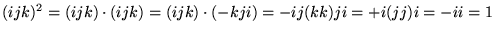 $\displaystyle (ijk)^2 = (ijk) \cdot (ijk) = (ijk) \cdot (-kji) = - ij(kk)ji = +i(jj)i = -ii = 1$